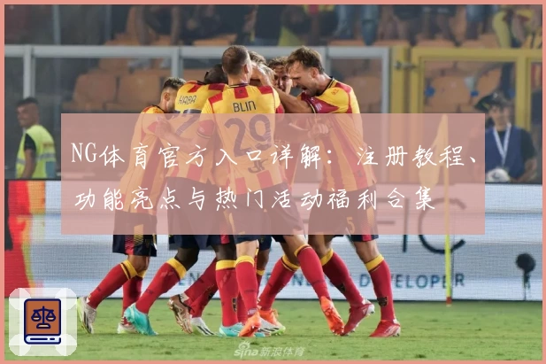 NG体育官方入口详解：注册教程、功能亮点与热门活动福利合集