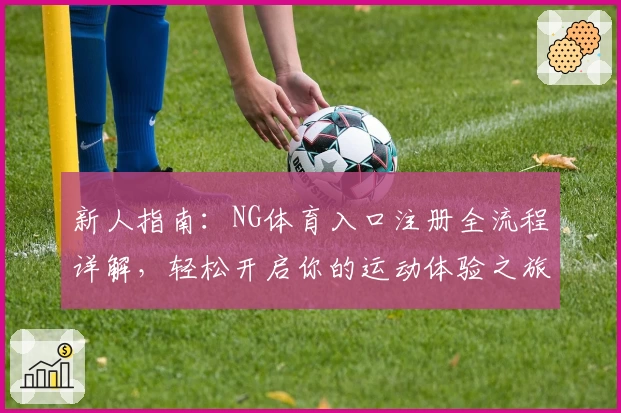新人指南：NG体育入口注册全流程详解，轻松开启你的运动体验之旅