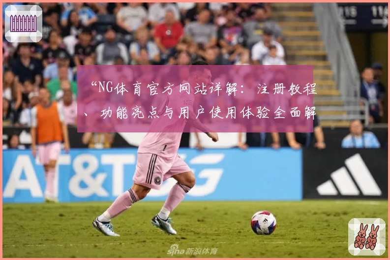 “NG体育官方网站详解：注册教程、功能亮点与用户使用体验全面解析”