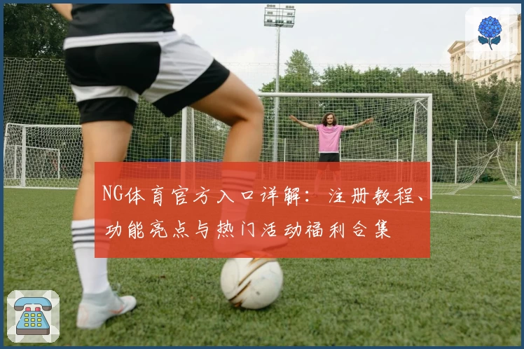 NG体育官方入口详解：注册教程、功能亮点与热门活动福利合集