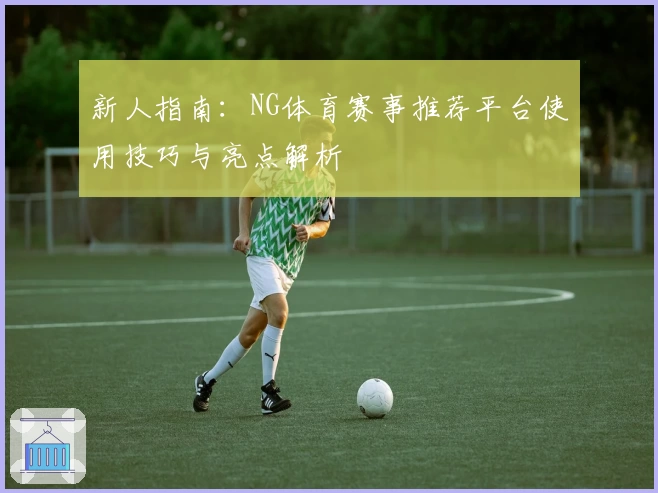 新人指南：NG体育赛事推荐平台使用技巧与亮点解析