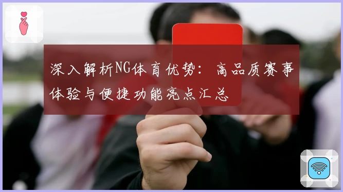 深入解析NG体育优势：高品质赛事体验与便捷功能亮点汇总