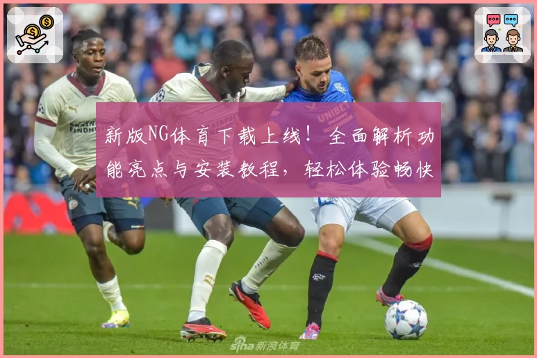 新版NG体育下载上线！全面解析功能亮点与安装教程，轻松体验畅快操作