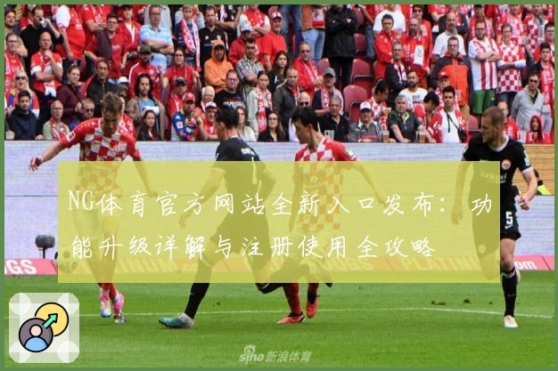NG体育官方网站全新入口发布：功能升级详解与注册使用全攻略