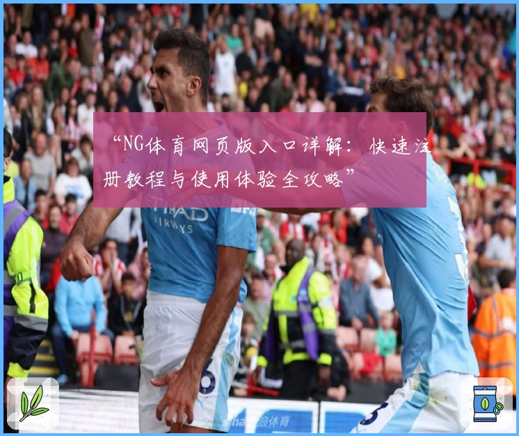 “NG体育网页版入口详解：快速注册教程与使用体验全攻略”