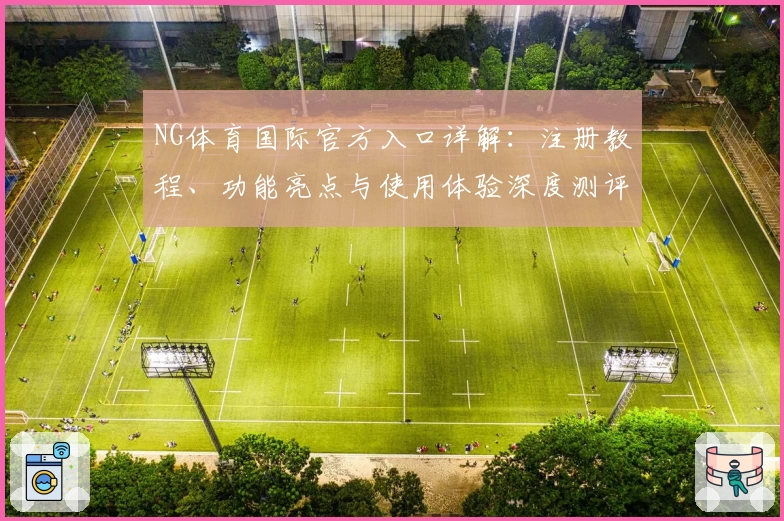 NG体育国际官方入口详解：注册教程、功能亮点与使用体验深度测评