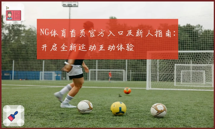 NG体育首页官方入口及新人指南：开启全新运动互动体验