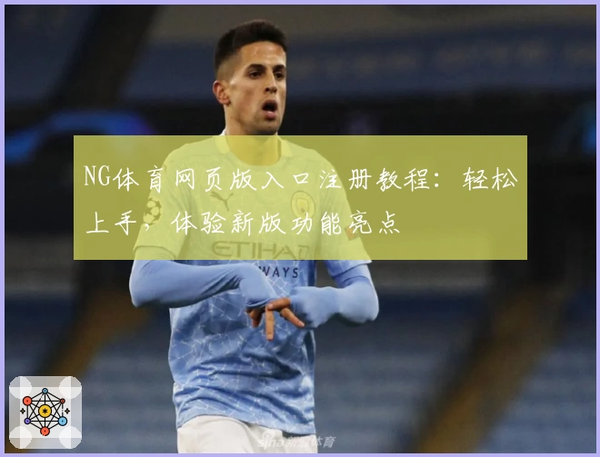 NG体育网页版入口注册教程：轻松上手，体验新版功能亮点