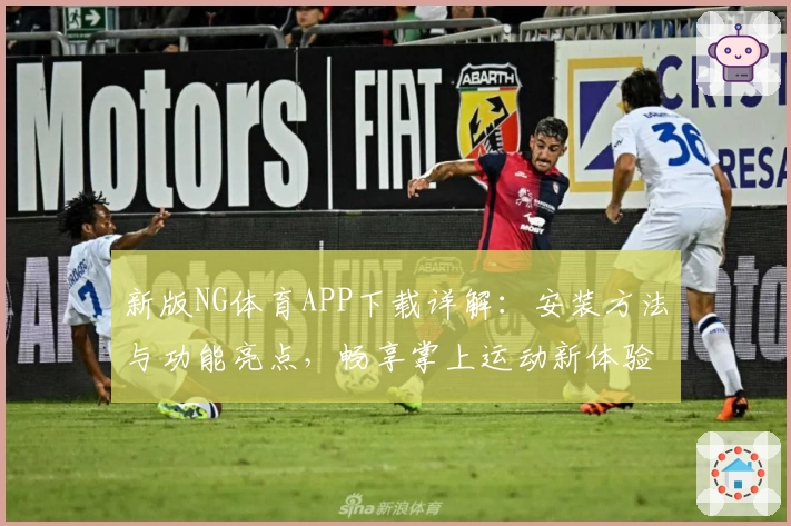 新版NG体育APP下载详解：安装方法与功能亮点，畅享掌上运动新体验