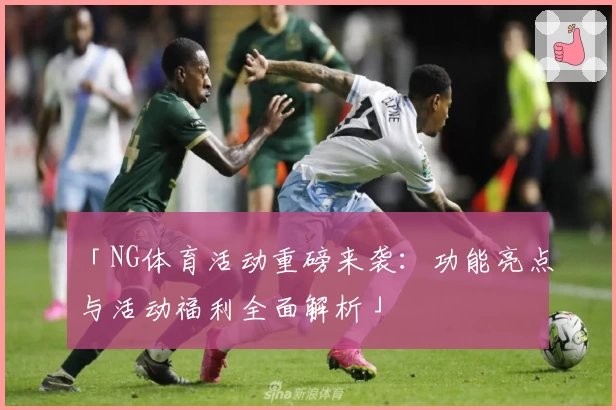 「NG体育活动重磅来袭：功能亮点与活动福利全面解析」