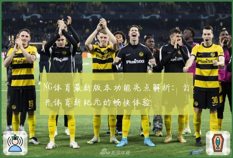 NG体育最新版本功能亮点解析：打开体育新纪元的畅快体验