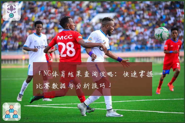 「NG体育结果查询攻略：快速掌握比赛数据与分析技巧」