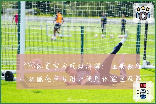 “NG体育官方网站详解：注册教程、功能亮点与用户使用体验全面解析”