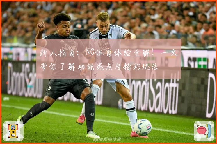 新人指南：NG体育体验全解！一文带你了解功能亮点与精彩玩法