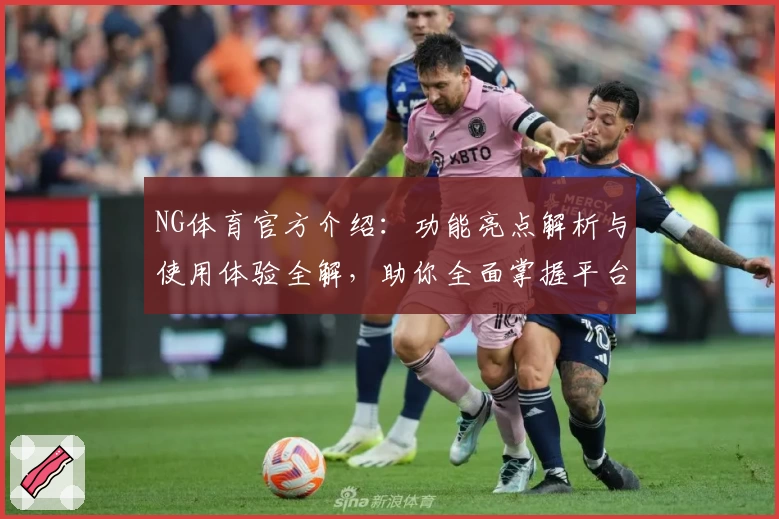 NG体育官方介绍:功能亮点解析与使用体验全解,助你全面掌握平台魅力