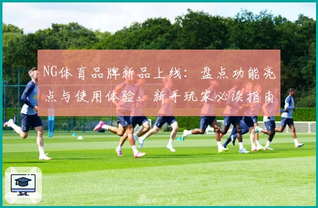 NG体育品牌新品上线：盘点功能亮点与使用体验，新手玩家必读指南