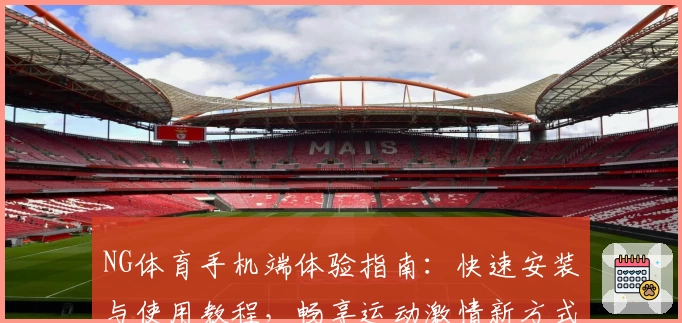 NG体育手机端体验指南：快速安装与使用教程，畅享运动激情新方式