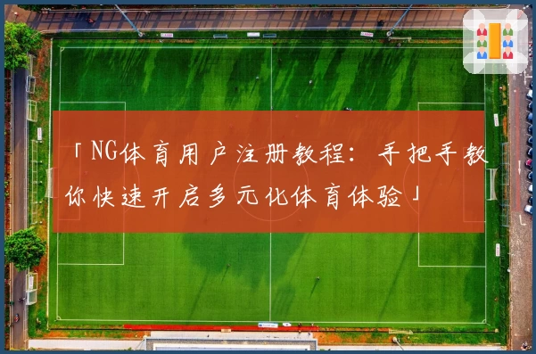 「NG体育用户注册教程：手把手教你快速开启多元化体育体验」