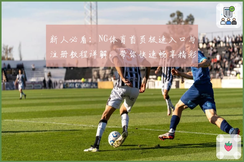 新人必看：NG体育首页极速入口与注册教程详解，带你快速畅享精彩体育世界