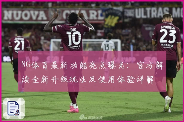 NG体育最新功能亮点曝光：官方解读全新升级玩法及使用体验详解