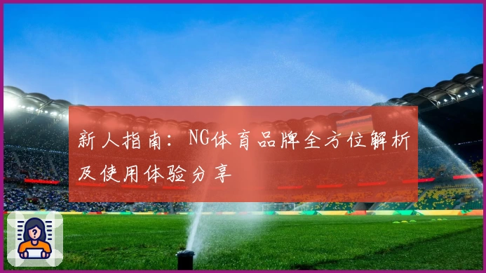 新人指南：NG体育品牌全方位解析及使用体验分享