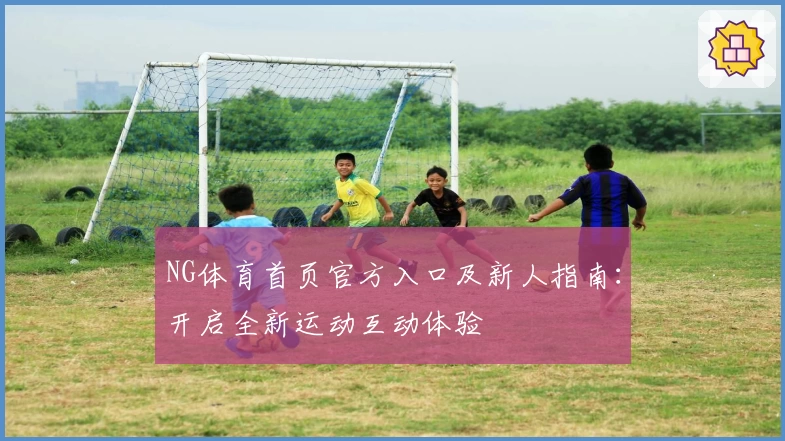 NG体育首页官方入口及新人指南：开启全新运动互动体验
