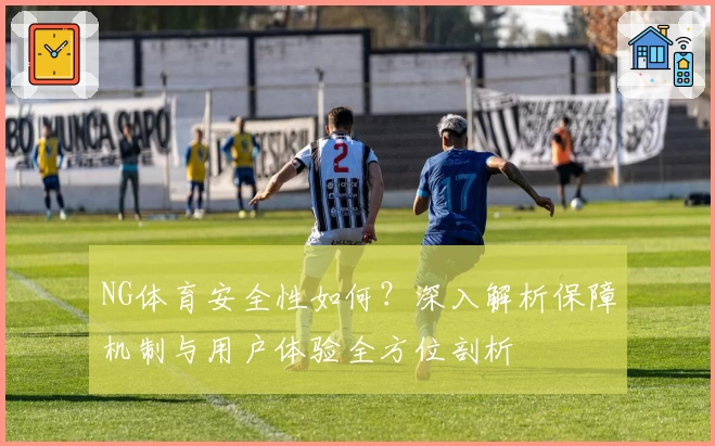 NG体育安全性如何？深入解析保障机制与用户体验全方位剖析
