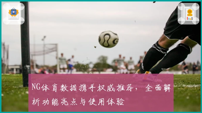 NG体育数据携手权威推荐，全面解析功能亮点与使用体验