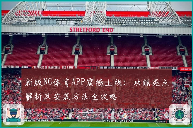 新版NG体育APP震撼上线:功能亮点解析及安装方法全攻略