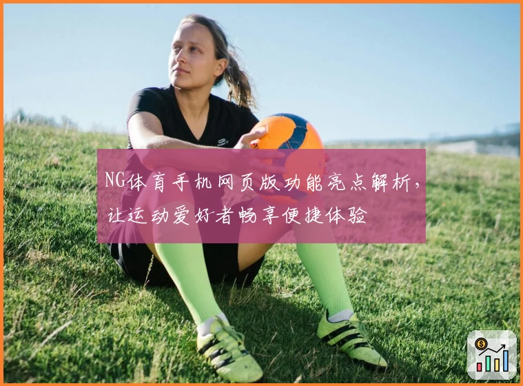 NG体育手机网页版功能亮点解析，让运动爱好者畅享便捷体验