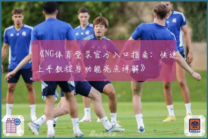 《NG体育登录官方入口指南：快速上手教程与功能亮点详解》