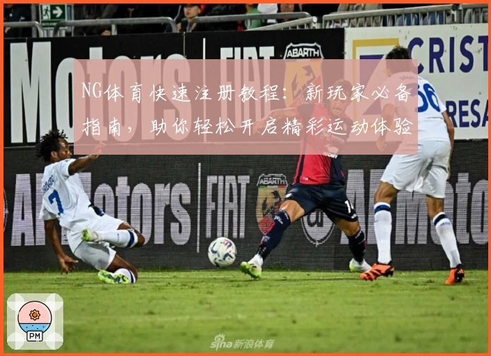 NG体育快速注册教程:新玩家必备指南,助你轻松开启精彩运动体验