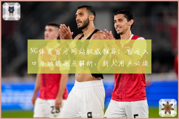 NG体育官方网站权威推荐：官方入口与功能亮点解析，新人用户必读指南