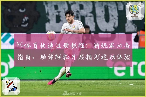 NG体育快速注册教程：新玩家必备指南，助你轻松开启精彩运动体验
