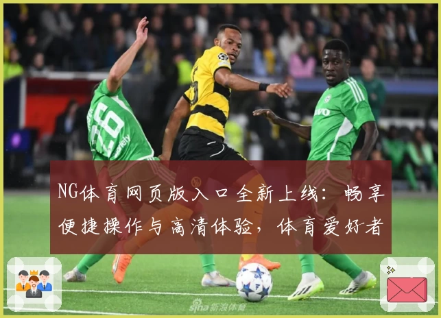 NG体育网页版入口全新上线：畅享便捷操作与高清体验，体育爱好者的优质选择